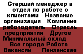 Старший менеджер в отдел по работе с клиентами › Название организации ­ Компания-работодатель › Отрасль предприятия ­ Другое › Минимальный оклад ­ 1 - Все города Работа » Вакансии   . Пензенская обл.,Заречный г.